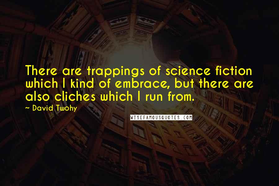 David Twohy Quotes: There are trappings of science fiction which I kind of embrace, but there are also cliches which I run from.