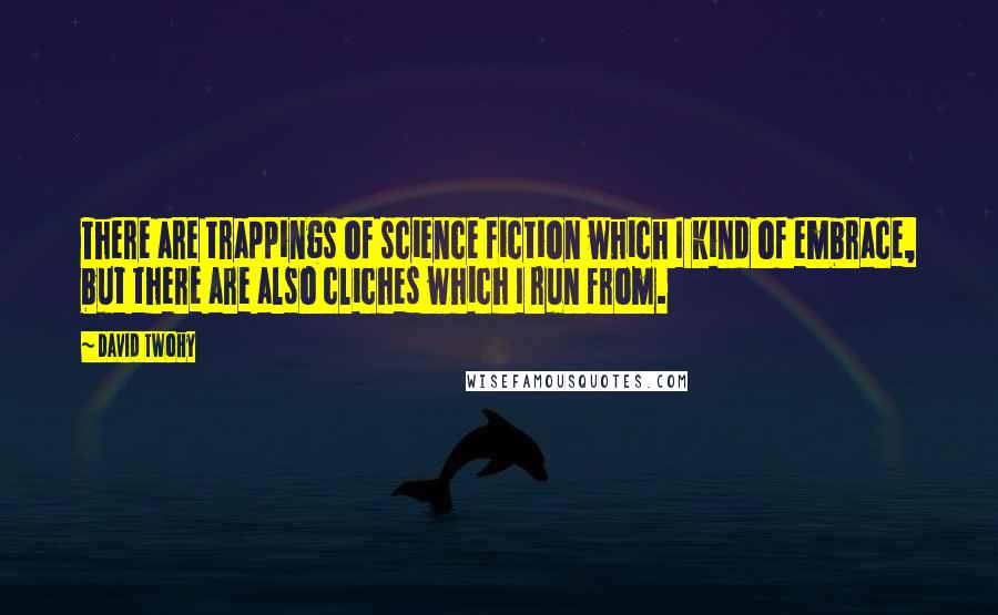 David Twohy Quotes: There are trappings of science fiction which I kind of embrace, but there are also cliches which I run from.