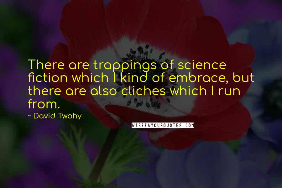 David Twohy Quotes: There are trappings of science fiction which I kind of embrace, but there are also cliches which I run from.