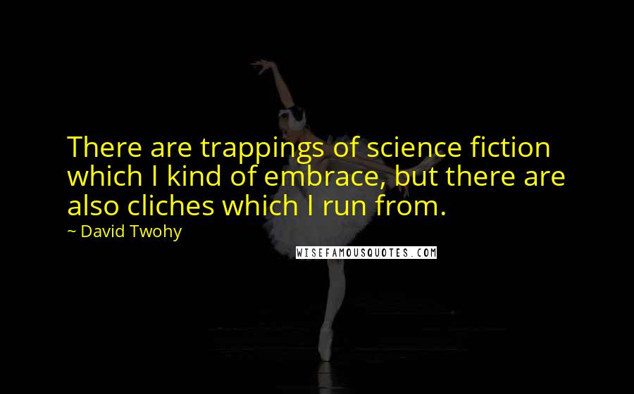 David Twohy Quotes: There are trappings of science fiction which I kind of embrace, but there are also cliches which I run from.