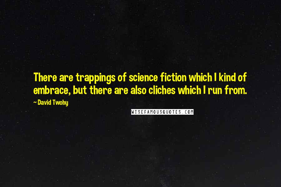 David Twohy Quotes: There are trappings of science fiction which I kind of embrace, but there are also cliches which I run from.