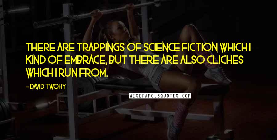 David Twohy Quotes: There are trappings of science fiction which I kind of embrace, but there are also cliches which I run from.