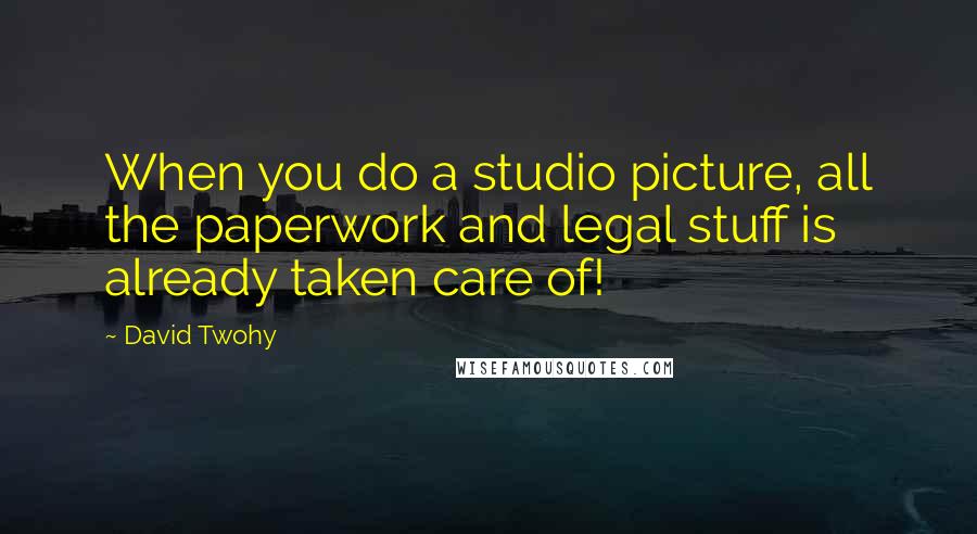 David Twohy Quotes: When you do a studio picture, all the paperwork and legal stuff is already taken care of!