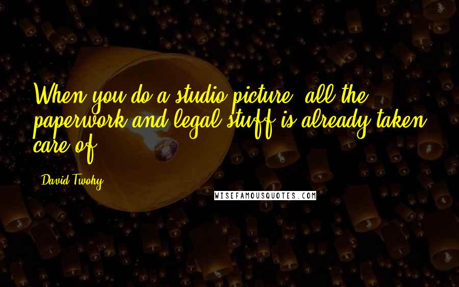 David Twohy Quotes: When you do a studio picture, all the paperwork and legal stuff is already taken care of!