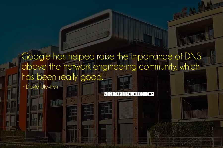 David Ulevitch Quotes: Google has helped raise the importance of DNS above the network engineering community, which has been really good.