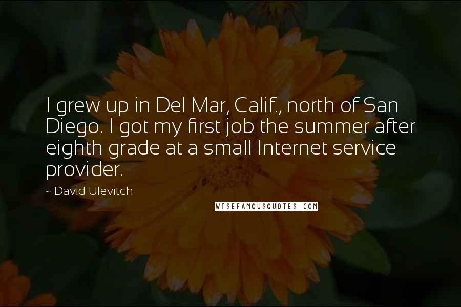 David Ulevitch Quotes: I grew up in Del Mar, Calif., north of San Diego. I got my first job the summer after eighth grade at a small Internet service provider.