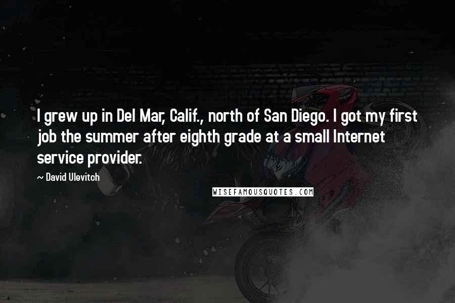 David Ulevitch Quotes: I grew up in Del Mar, Calif., north of San Diego. I got my first job the summer after eighth grade at a small Internet service provider.