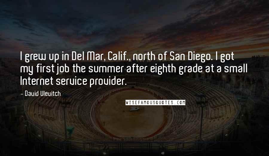 David Ulevitch Quotes: I grew up in Del Mar, Calif., north of San Diego. I got my first job the summer after eighth grade at a small Internet service provider.