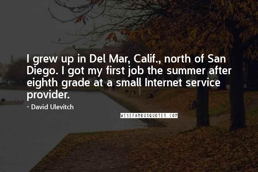 David Ulevitch Quotes: I grew up in Del Mar, Calif., north of San Diego. I got my first job the summer after eighth grade at a small Internet service provider.