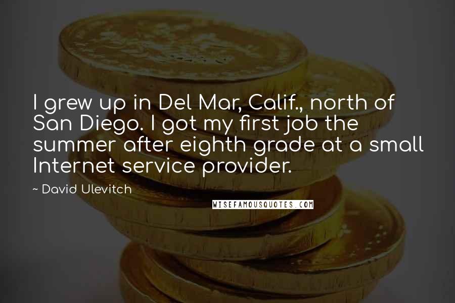 David Ulevitch Quotes: I grew up in Del Mar, Calif., north of San Diego. I got my first job the summer after eighth grade at a small Internet service provider.