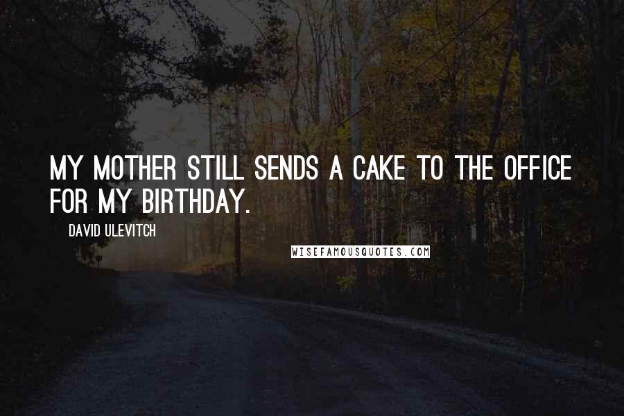 David Ulevitch Quotes: My mother still sends a cake to the office for my birthday.