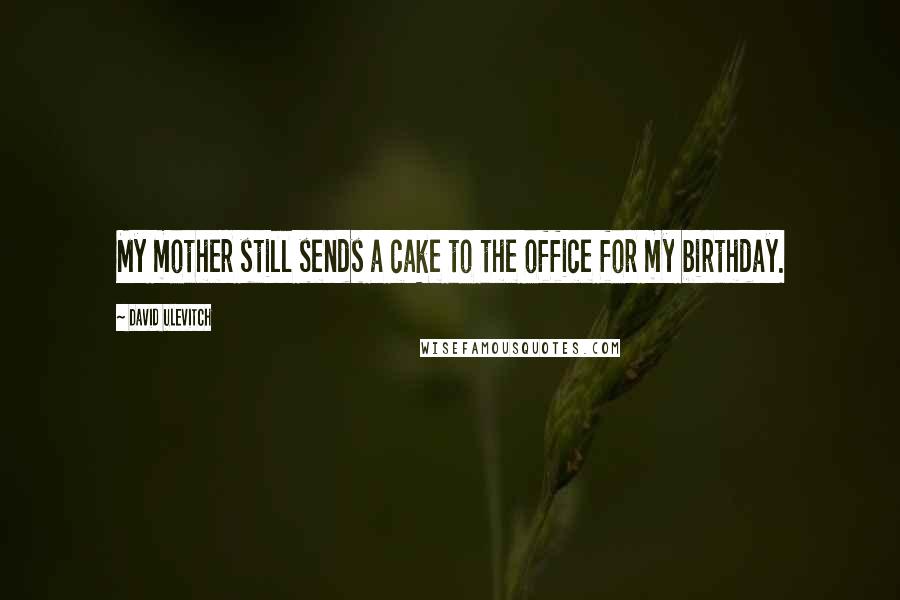 David Ulevitch Quotes: My mother still sends a cake to the office for my birthday.