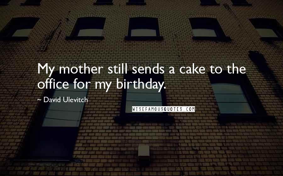 David Ulevitch Quotes: My mother still sends a cake to the office for my birthday.