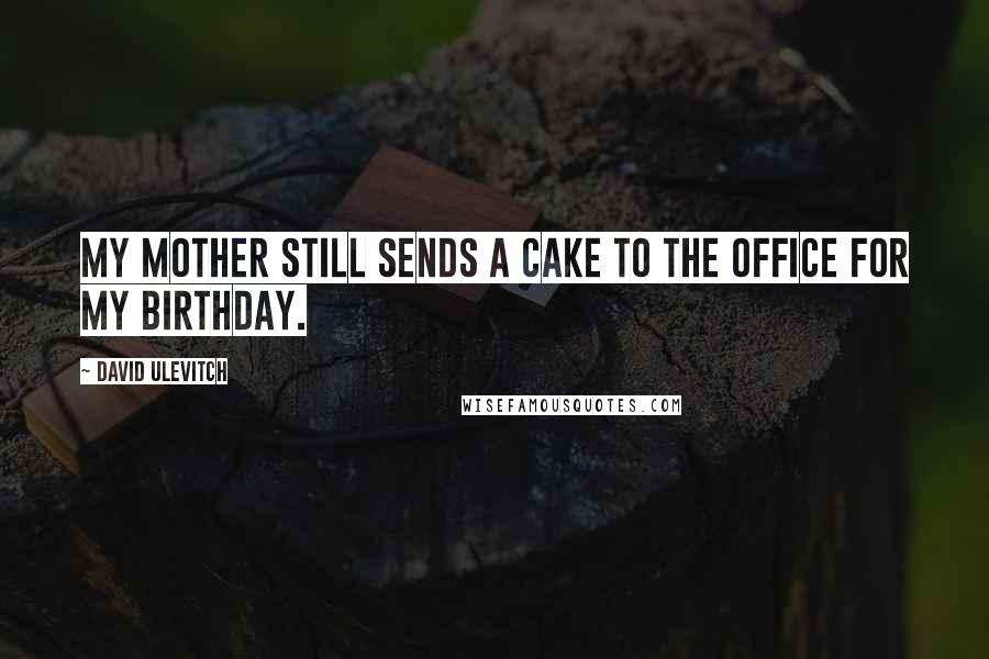 David Ulevitch Quotes: My mother still sends a cake to the office for my birthday.