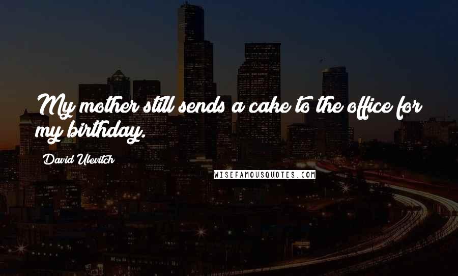 David Ulevitch Quotes: My mother still sends a cake to the office for my birthday.