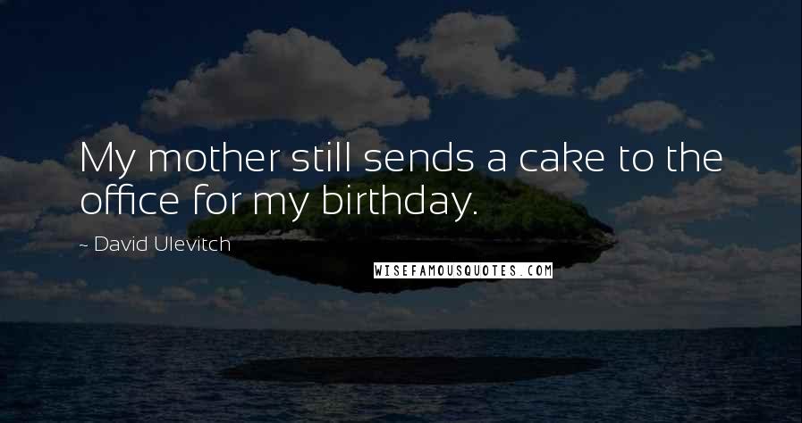 David Ulevitch Quotes: My mother still sends a cake to the office for my birthday.