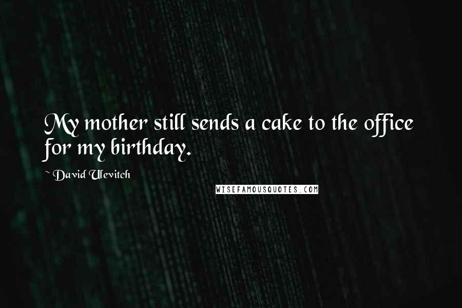 David Ulevitch Quotes: My mother still sends a cake to the office for my birthday.