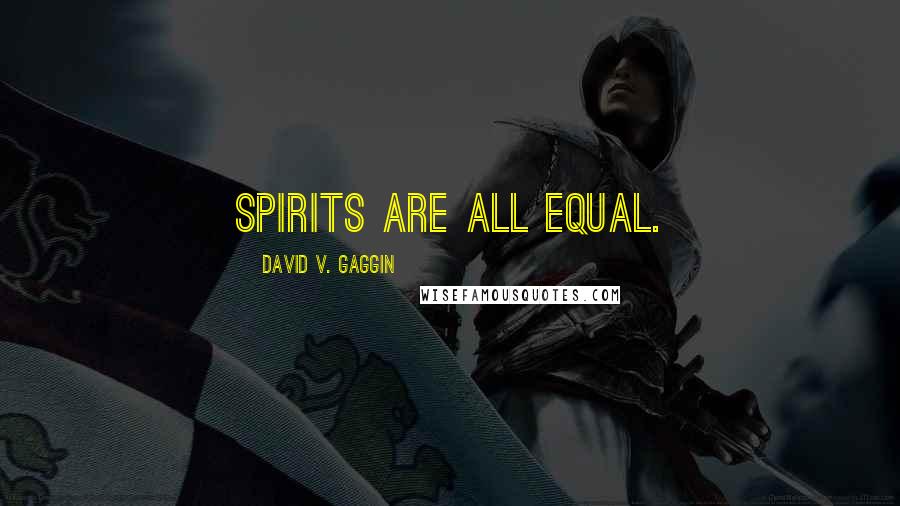 David V. Gaggin Quotes: Spirits are all equal.