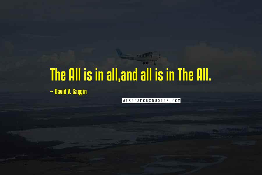 David V. Gaggin Quotes: The All is in all,and all is in The All.