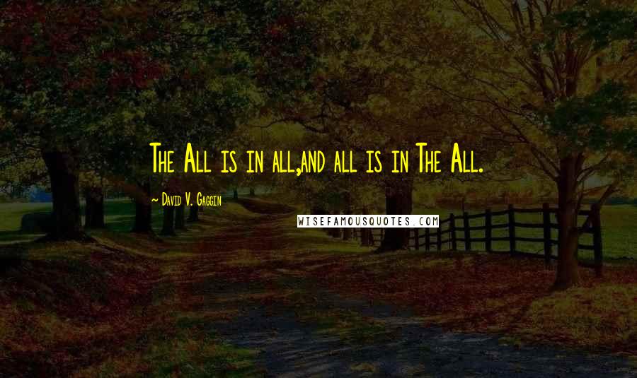 David V. Gaggin Quotes: The All is in all,and all is in The All.