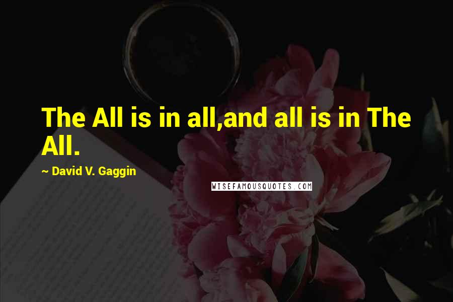 David V. Gaggin Quotes: The All is in all,and all is in The All.