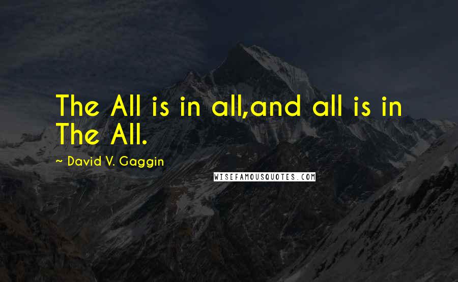 David V. Gaggin Quotes: The All is in all,and all is in The All.