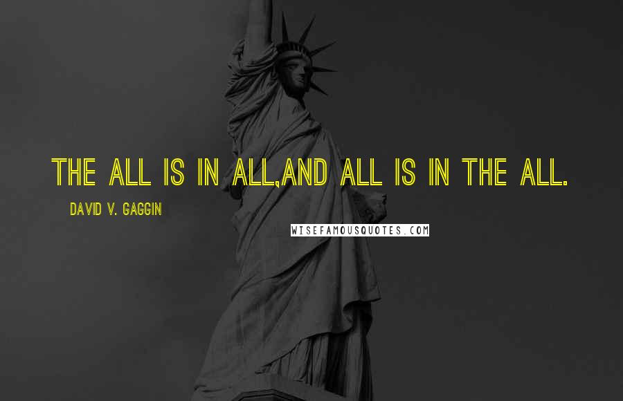 David V. Gaggin Quotes: The All is in all,and all is in The All.