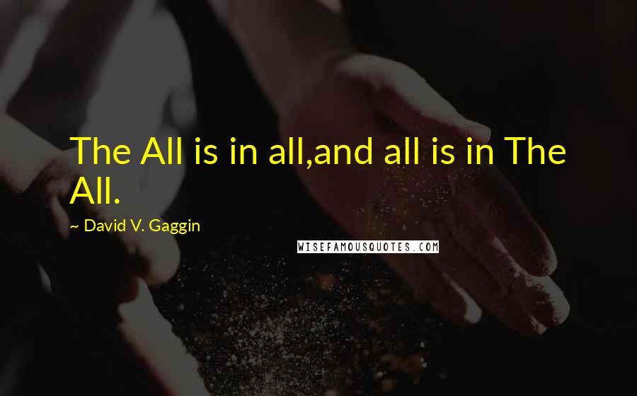 David V. Gaggin Quotes: The All is in all,and all is in The All.