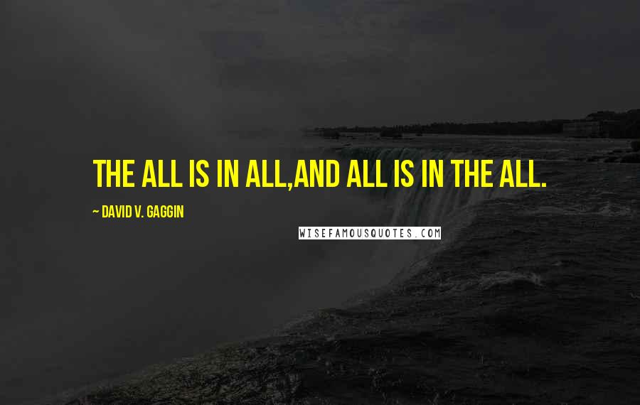 David V. Gaggin Quotes: The All is in all,and all is in The All.