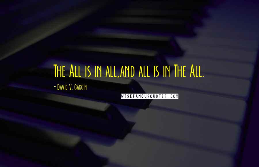 David V. Gaggin Quotes: The All is in all,and all is in The All.