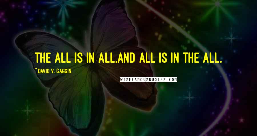 David V. Gaggin Quotes: The All is in all,and all is in The All.