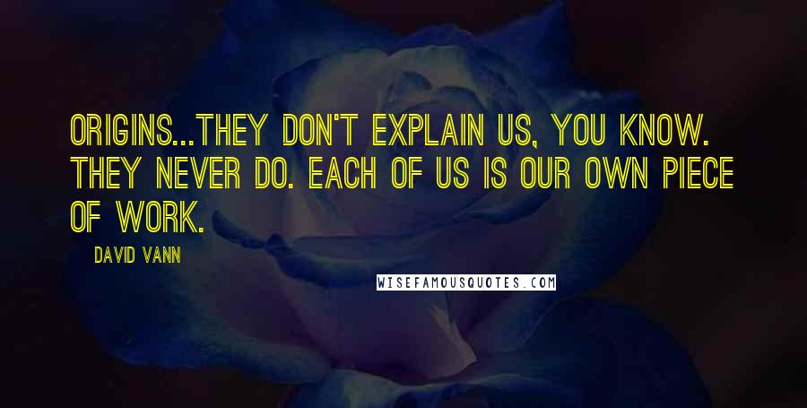 David Vann Quotes: Origins...They don't explain us, you know. They never do. Each of us is our own piece of work.