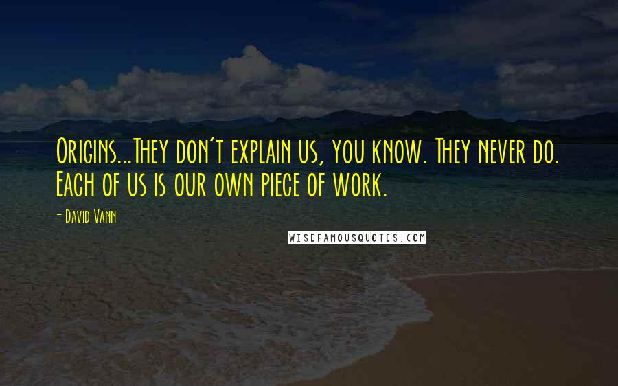 David Vann Quotes: Origins...They don't explain us, you know. They never do. Each of us is our own piece of work.