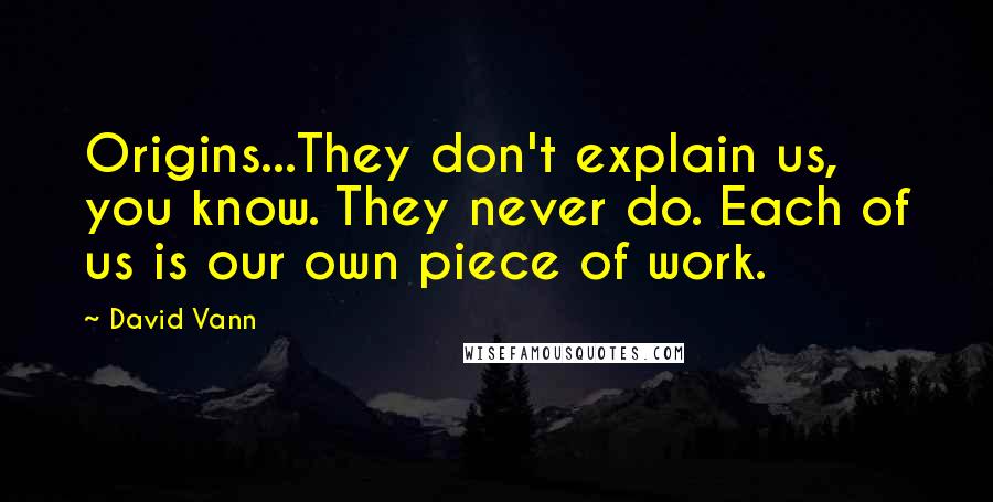 David Vann Quotes: Origins...They don't explain us, you know. They never do. Each of us is our own piece of work.