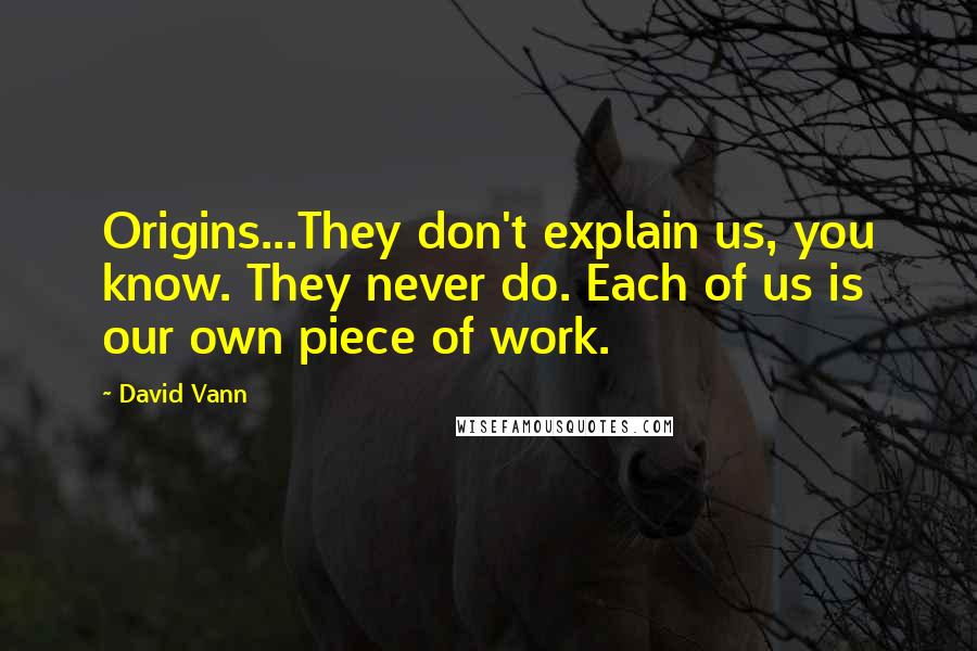 David Vann Quotes: Origins...They don't explain us, you know. They never do. Each of us is our own piece of work.