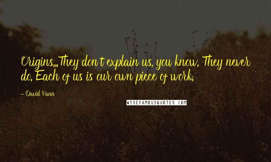 David Vann Quotes: Origins...They don't explain us, you know. They never do. Each of us is our own piece of work.