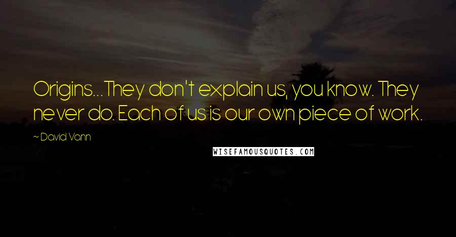 David Vann Quotes: Origins...They don't explain us, you know. They never do. Each of us is our own piece of work.