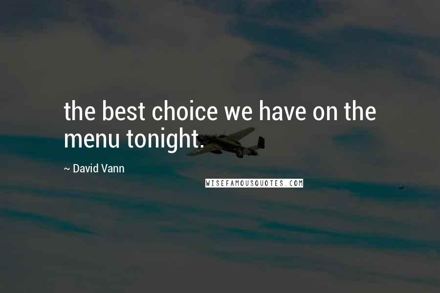 David Vann Quotes: the best choice we have on the menu tonight.