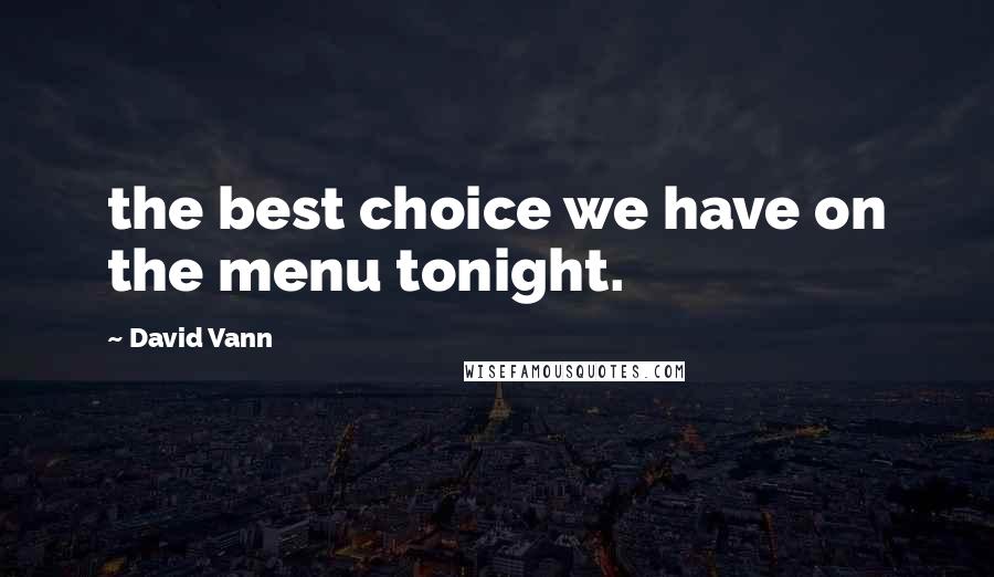 David Vann Quotes: the best choice we have on the menu tonight.