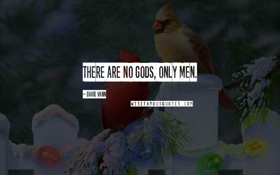 David Vann Quotes: There are no gods, only men.