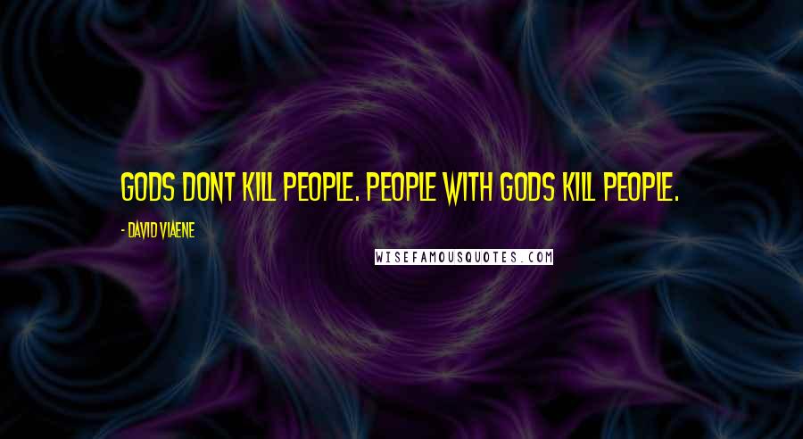 David Viaene Quotes: Gods dont kill people. People with Gods kill people.