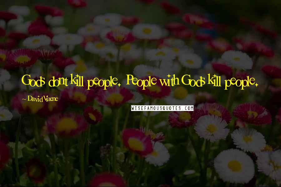 David Viaene Quotes: Gods dont kill people. People with Gods kill people.