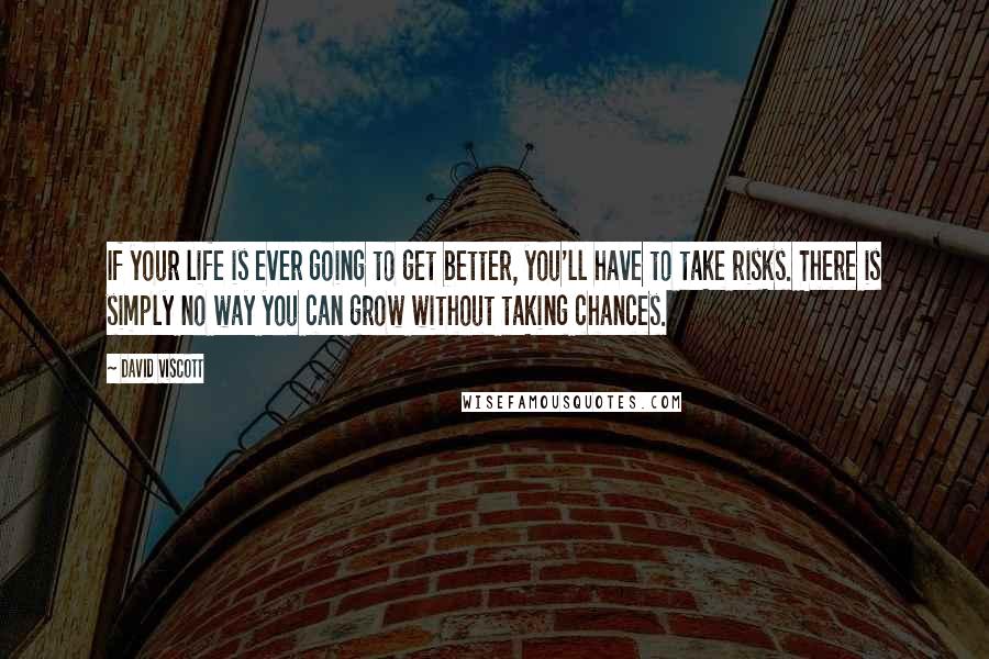 David Viscott Quotes: If your life is ever going to get better, you'll have to take risks. There is simply no way you can grow without taking chances.