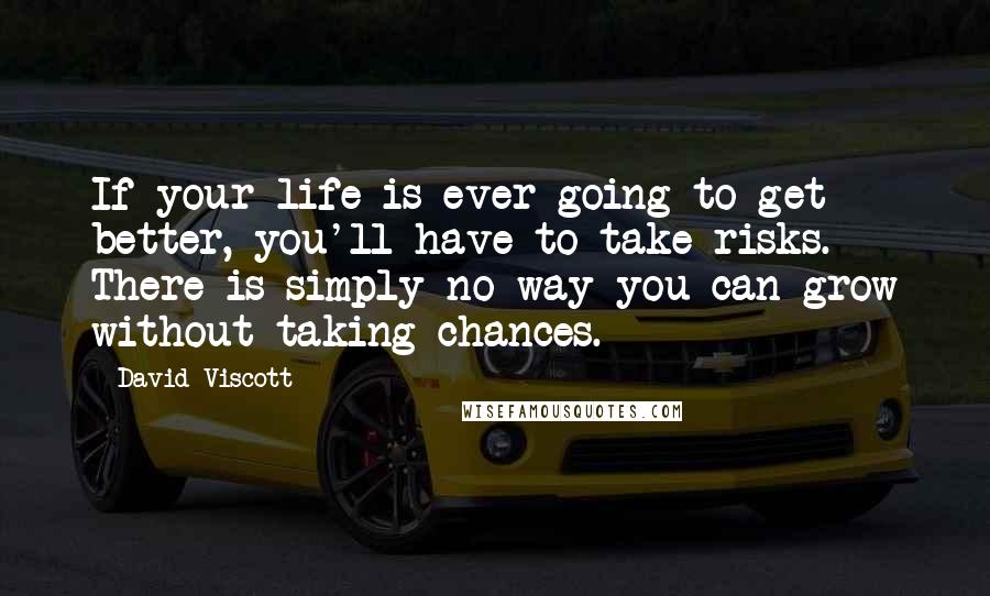 David Viscott Quotes: If your life is ever going to get better, you'll have to take risks. There is simply no way you can grow without taking chances.