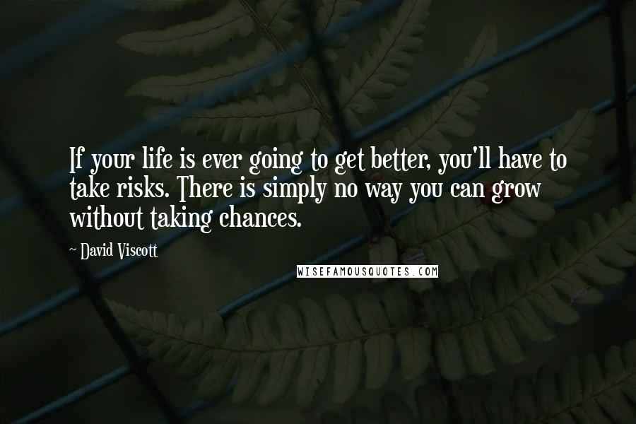 David Viscott Quotes: If your life is ever going to get better, you'll have to take risks. There is simply no way you can grow without taking chances.