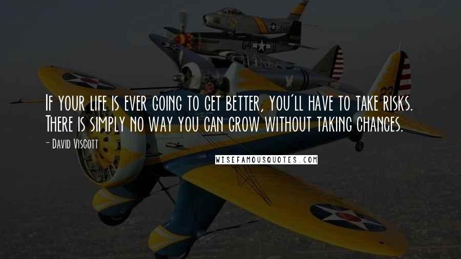 David Viscott Quotes: If your life is ever going to get better, you'll have to take risks. There is simply no way you can grow without taking chances.