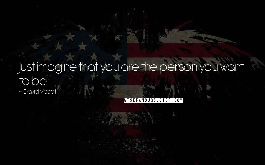 David Viscott Quotes: Just imagine that you are the person you want to be.