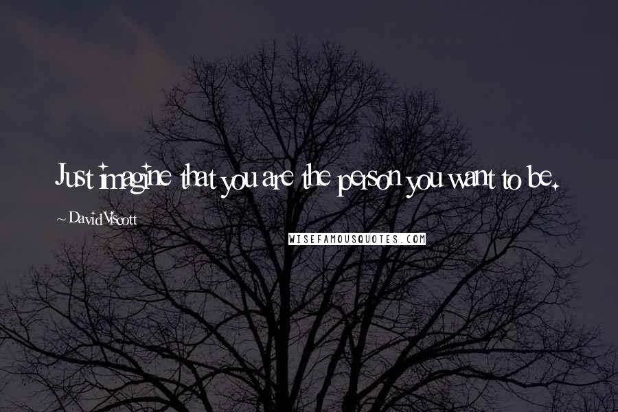 David Viscott Quotes: Just imagine that you are the person you want to be.