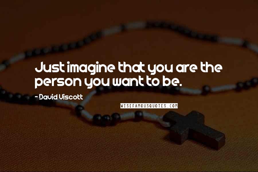 David Viscott Quotes: Just imagine that you are the person you want to be.