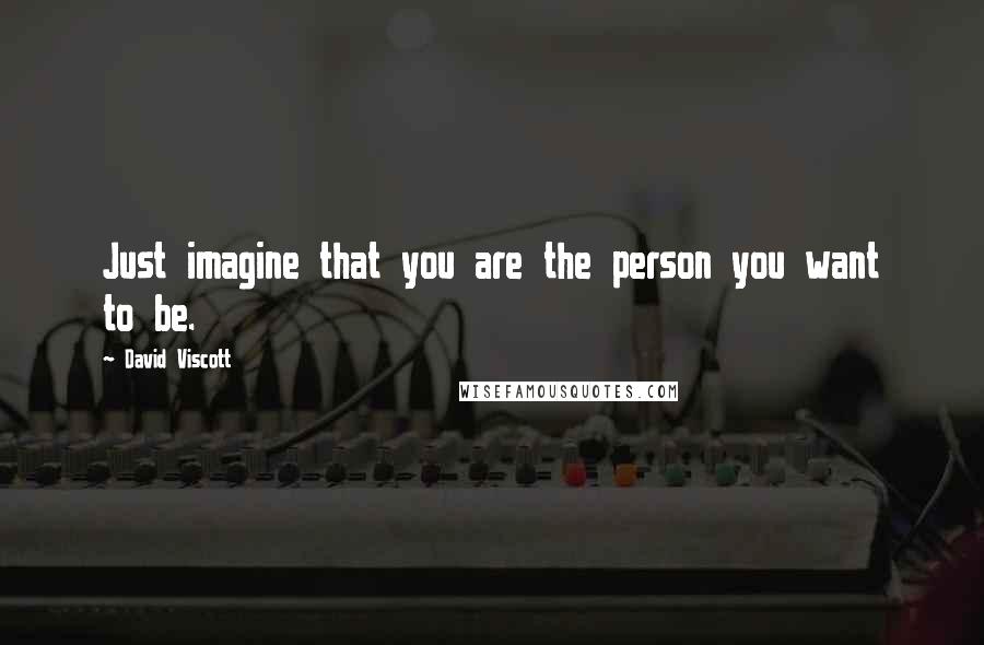 David Viscott Quotes: Just imagine that you are the person you want to be.